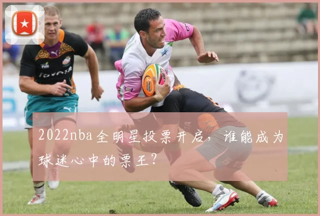 2022nba全明星投票开启，谁能成为球迷心中的票王？