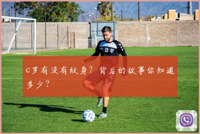c罗有没有纹身?背后的故事你知道多少?