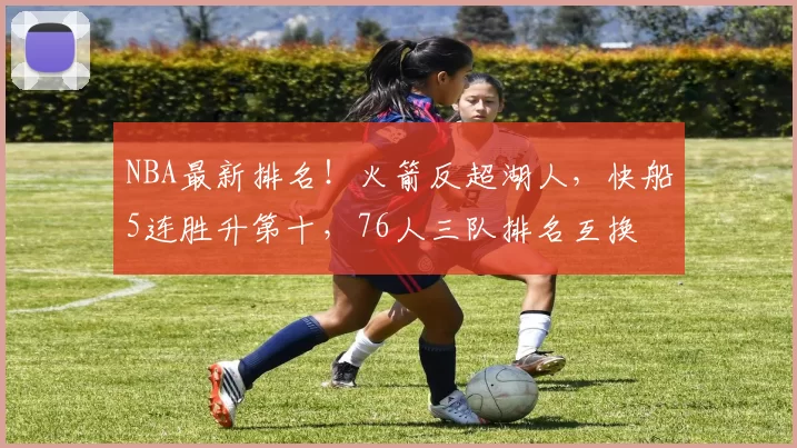 NBA最新排名！火箭反超湖人，快船5连胜升第十，76人三队排名互换