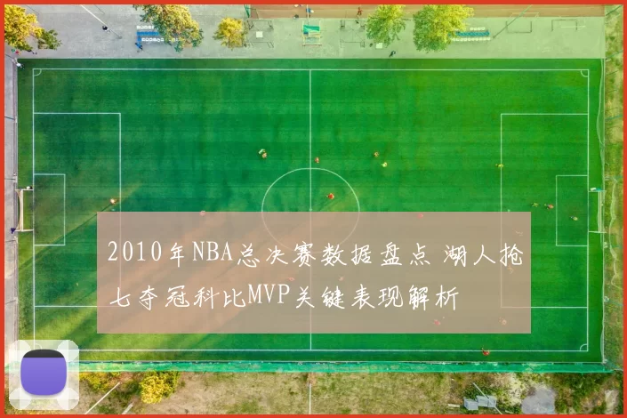2010年NBA总决赛数据盘点 湖人抢七夺冠科比MVP关键表现解析