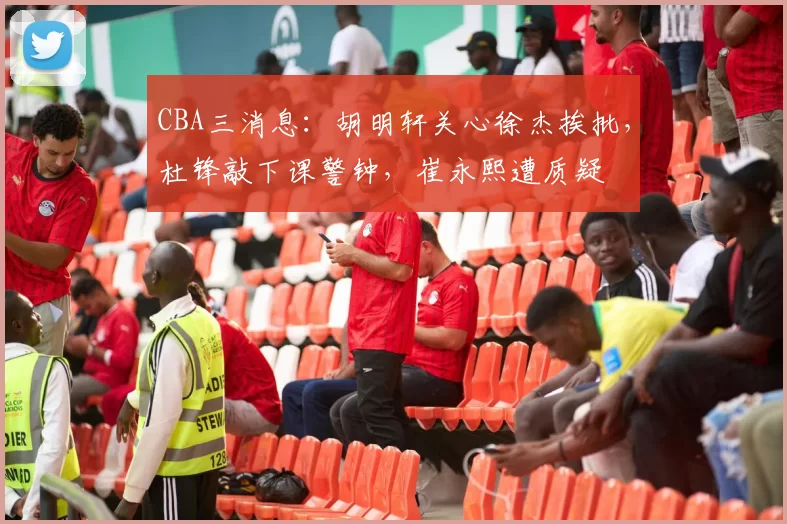 CBA三消息：胡明轩关心徐杰挨批，杜锋敲下课警钟，崔永熙遭质疑