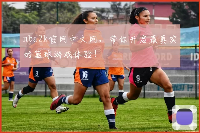 nba2k官网中文网，带你开启最真实的篮球游戏体验！