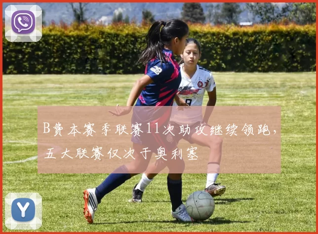 B费本赛季联赛11次助攻继续领跑，五大联赛仅次于奥利塞