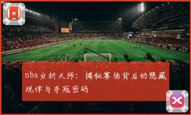 nba分析大师：揭秘赛场背后的隐藏规律与夺冠密码