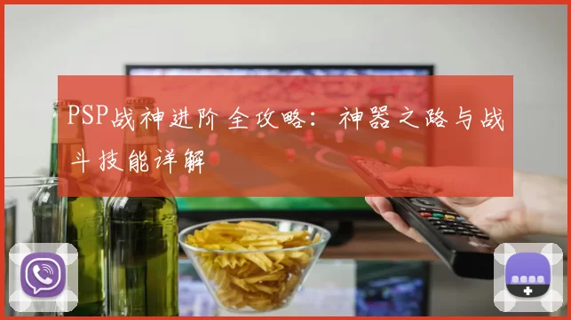 PSP战神进阶全攻略：神器之路与战斗技能详解