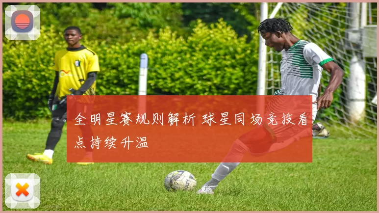 全明星赛规则解析 球星同场竞技看点持续升温