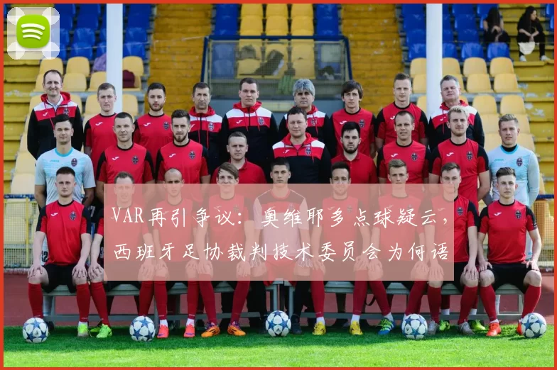 VAR再引争议：奥维耶多点球疑云，西班牙足协裁判技术委员会为何语焉不详？