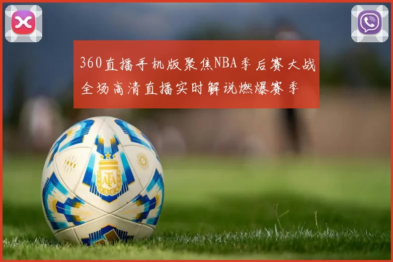 360直播手机版聚焦NBA季后赛大战全场高清直播实时解说燃爆赛季