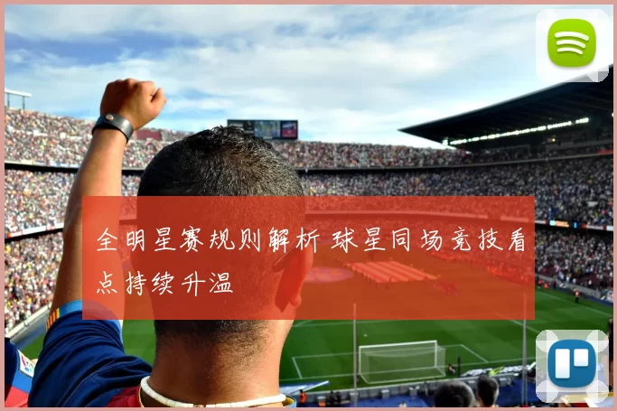 全明星赛规则解析 球星同场竞技看点持续升温
