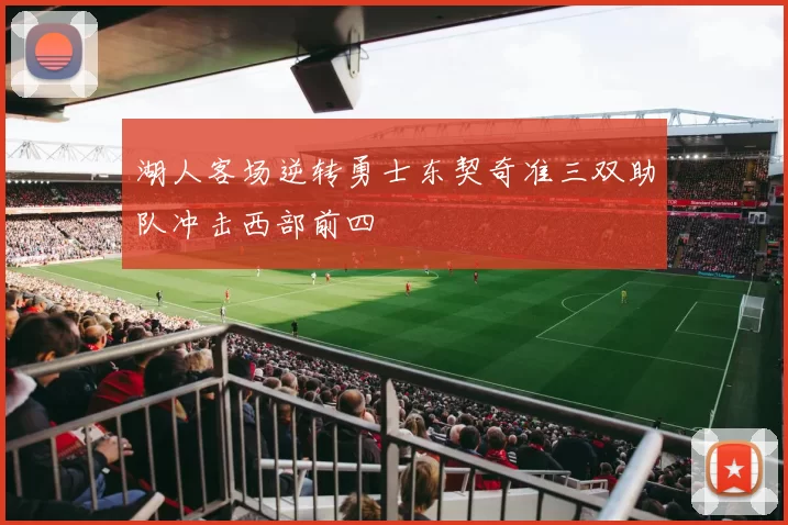 湖人客场逆转勇士东契奇准三双助队冲击西部前四