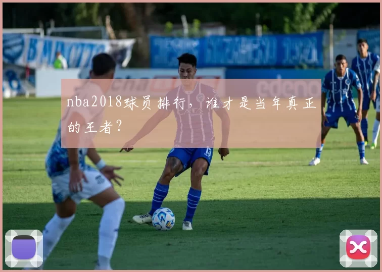 nba2018球员排行,谁才是当年真正的王者?