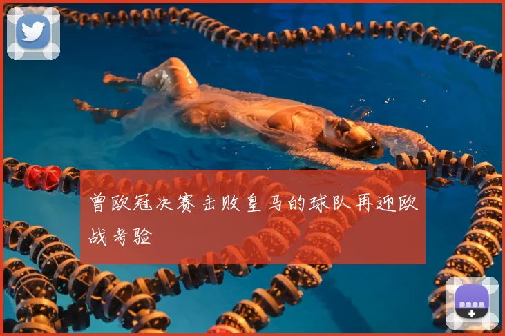 曾欧冠决赛击败皇马的球队再迎欧战考验
