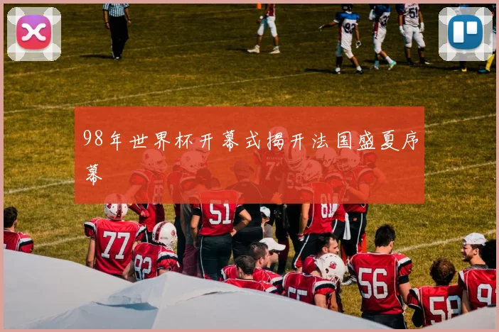 98年世界杯开幕式揭开法国盛夏序幕