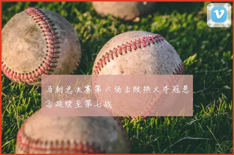 马刺总决赛第六场击败热火夺冠悬念延续至第七战