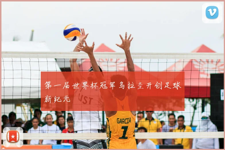 第一届世界杯冠军乌拉圭开创足球新纪元