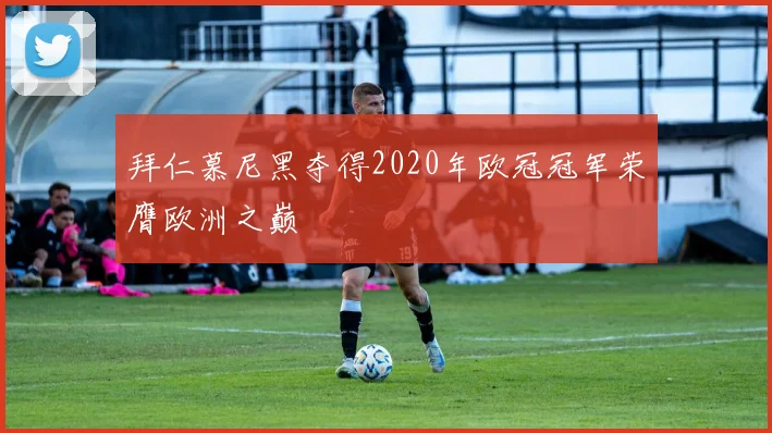 拜仁慕尼黑夺得2020年欧冠冠军荣膺欧洲之巅