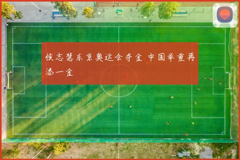 侯志慧东京奥运会夺金 中国举重再添一金