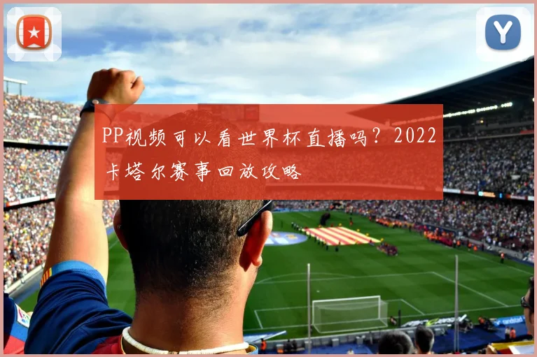 PP视频可以看世界杯直播吗?2022卡塔尔赛事回放攻略