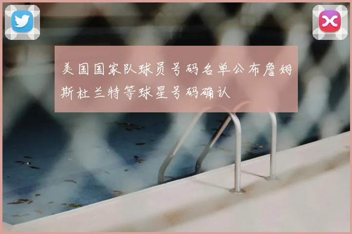 美国国家队球员号码名单公布詹姆斯杜兰特等球星号码确认