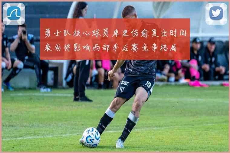 勇士队核心球员库里伤愈复出时间表或将影响西部季后赛竞争格局