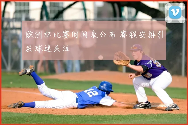 欧洲杯比赛时间表公布 赛程安排引发球迷关注