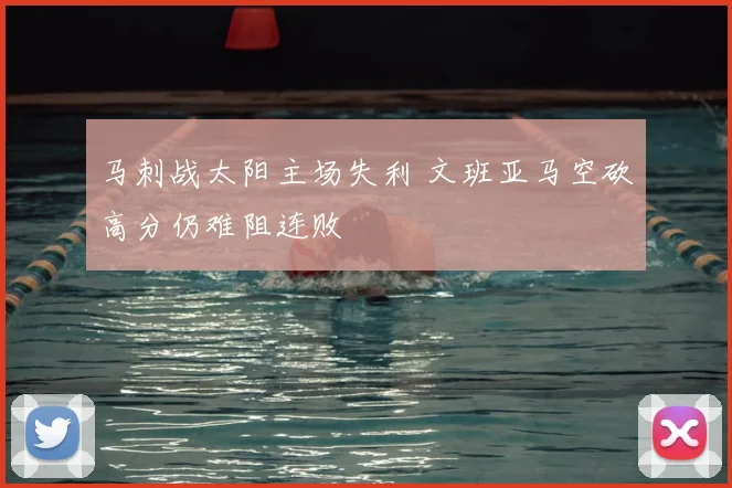 马刺战太阳主场失利 文班亚马空砍高分仍难阻连败