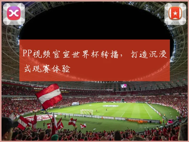 PP视频官宣世界杯转播,打造沉浸式观赛体验