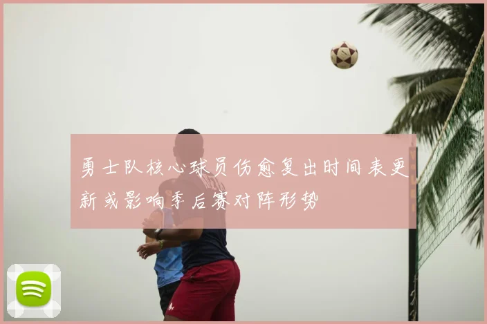 勇士队核心球员伤愈复出时间表更新或影响季后赛对阵形势